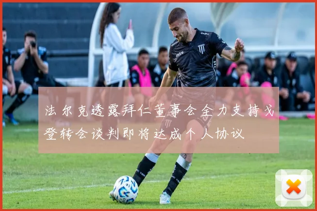 法尔克透露拜仁董事会全力支持戈登转会谈判即将达成个人协议