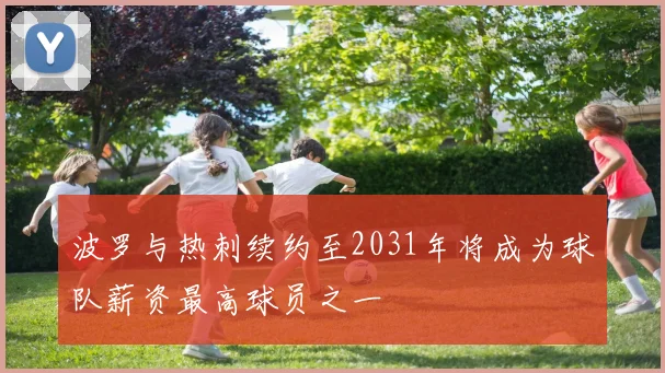 波罗与热刺续约至2031年将成为球队薪资最高球员之一