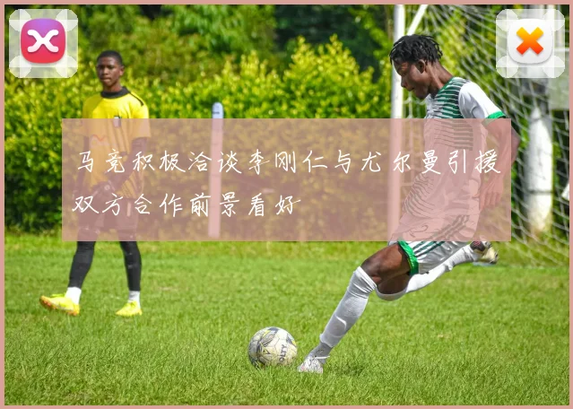 马竞积极洽谈李刚仁与尤尔曼引援双方合作前景看好