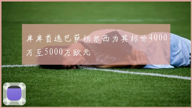 库库首选巴萨切尔西为其标价4000万至5000万欧元