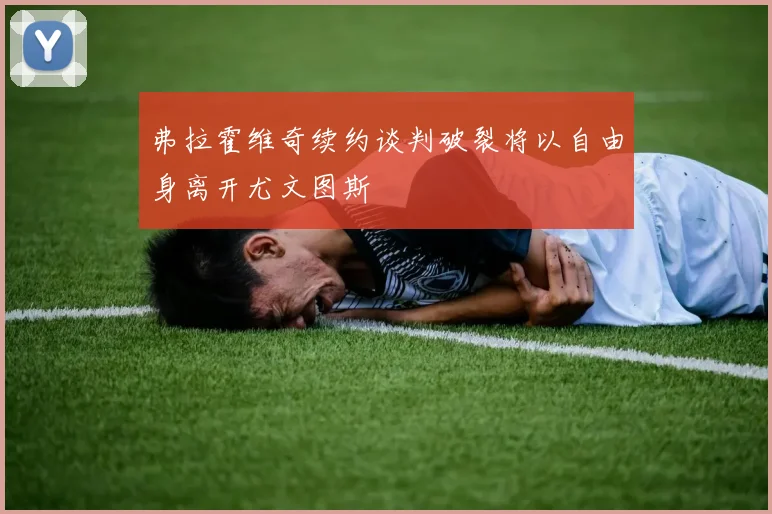 弗拉霍维奇续约谈判破裂将以自由身离开尤文图斯