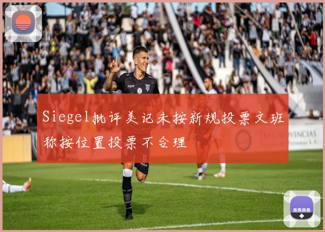 Siegel批评美记未按新规投票文班称按位置投票不合理