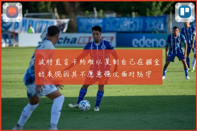波特直言卡约难以复制自己在掘金的表现因其不愿意强攻面对防守