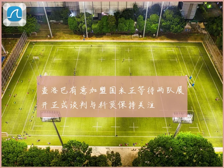 查洛巴有意加盟国米正等待两队展开正式谈判与科莫保持关注