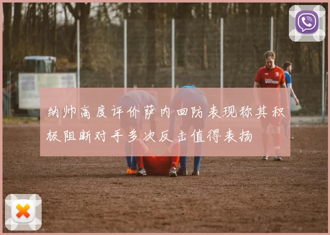 纳帅高度评价萨内回防表现称其积极阻断对手多次反击值得表扬
