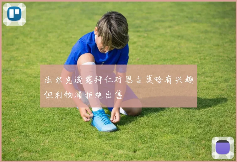 法尔克透露拜仁对恩古莫哈有兴趣但利物浦拒绝出售