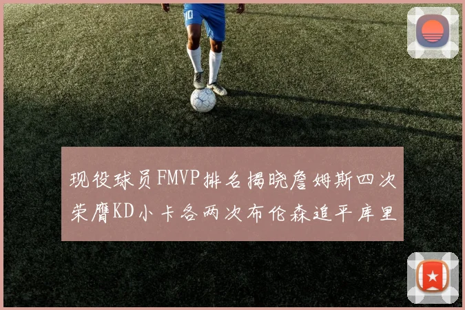 现役球员FMVP排名揭晓詹姆斯四次荣膺KD小卡各两次布伦森追平库里约基奇等人