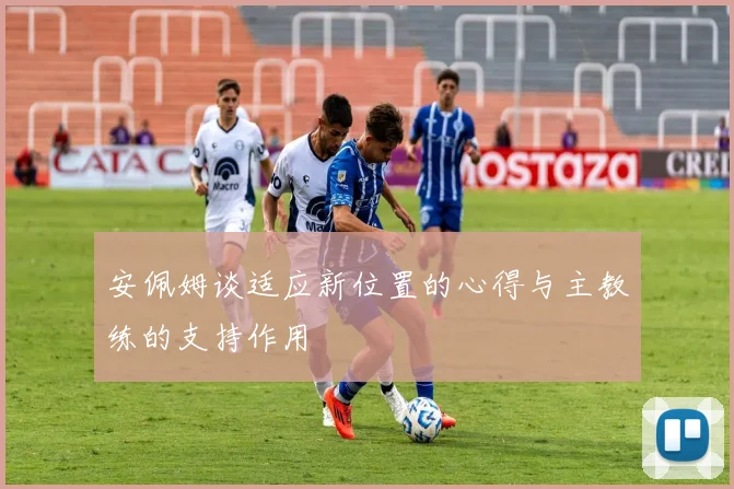 安佩姆谈适应新位置的心得与主教练的支持作用