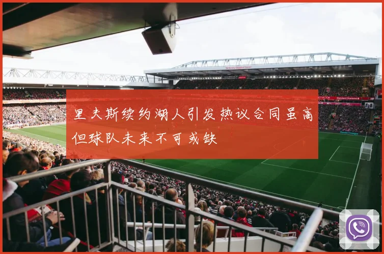 里夫斯续约湖人引发热议合同虽高但球队未来不可或缺