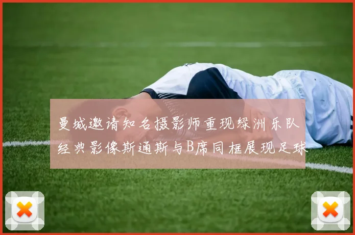 曼城邀请知名摄影师重现绿洲乐队经典影像斯通斯与B席同框展现足球魅力