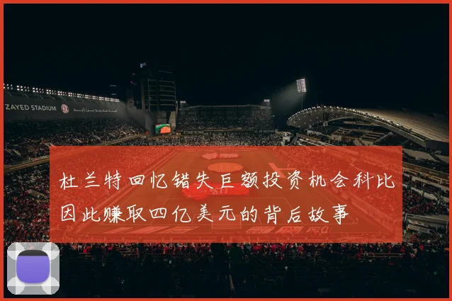 杜兰特回忆错失巨额投资机会科比因此赚取四亿美元的背后故事