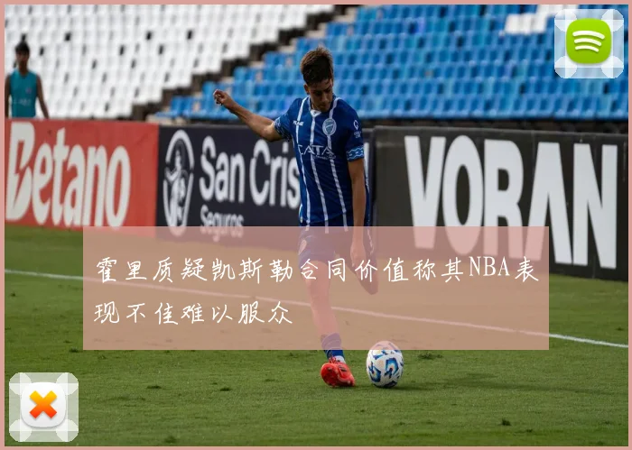 霍里质疑凯斯勒合同价值称其NBA表现不佳难以服众