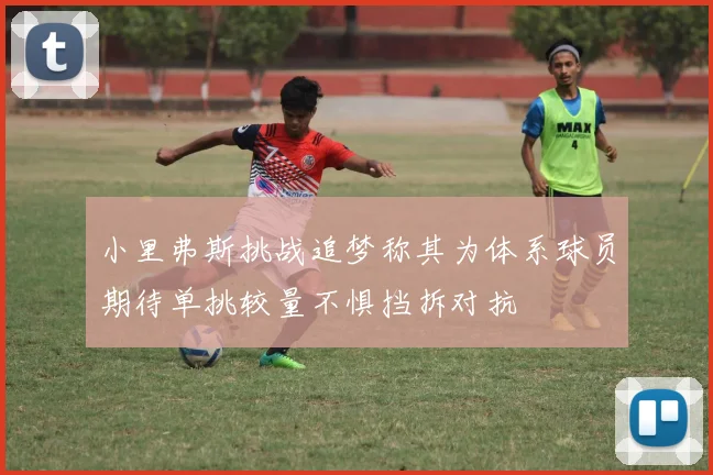 小里弗斯挑战追梦称其为体系球员期待单挑较量不惧挡拆对抗