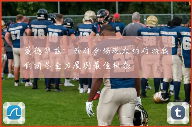 爱德华兹：面对全场观众的对抗我们拼尽全力展现最佳状态