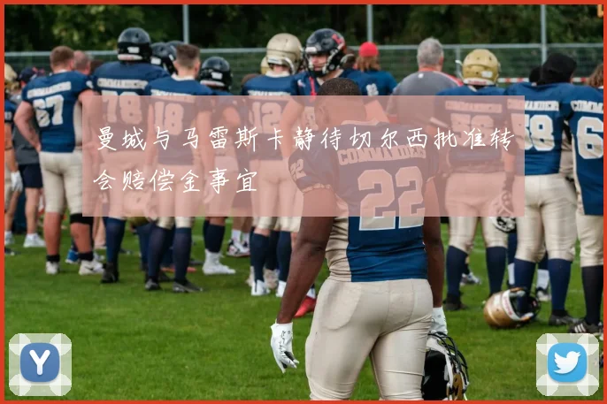 曼城与马雷斯卡静待切尔西批准转会赔偿金事宜