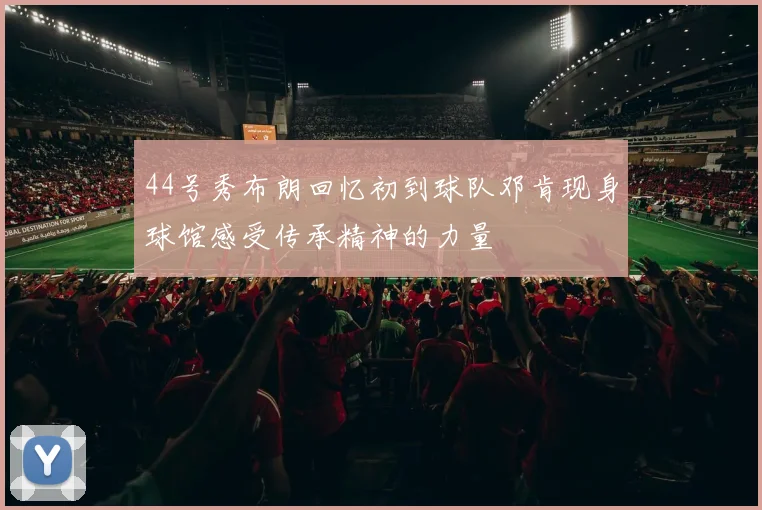 44号秀布朗回忆初到球队邓肯现身球馆感受传承精神的力量